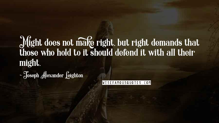 Joseph Alexander Leighton Quotes: Might does not make right, but right demands that those who hold to it should defend it with all their might.