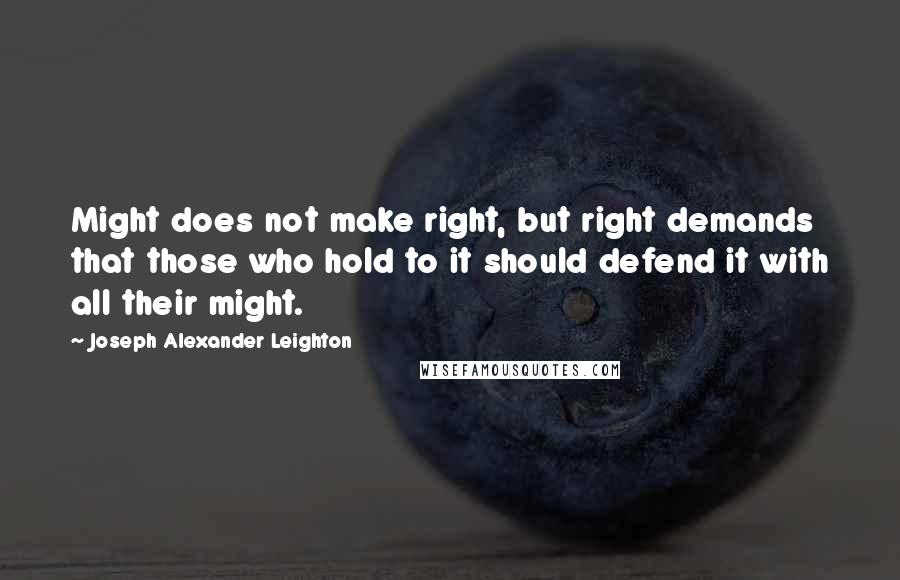 Joseph Alexander Leighton Quotes: Might does not make right, but right demands that those who hold to it should defend it with all their might.