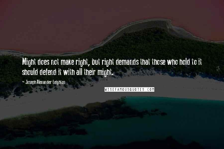 Joseph Alexander Leighton Quotes: Might does not make right, but right demands that those who hold to it should defend it with all their might.