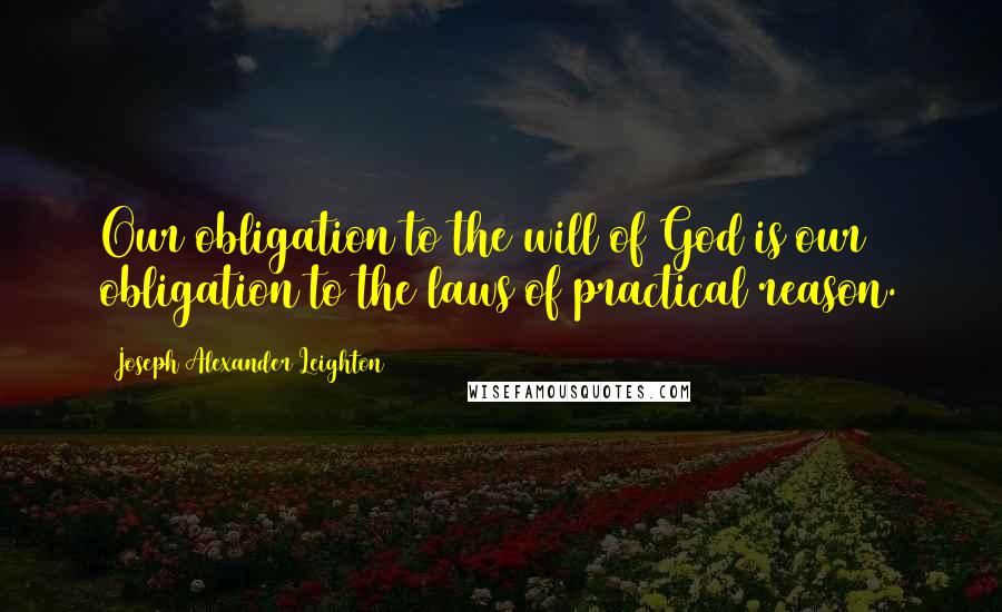 Joseph Alexander Leighton Quotes: Our obligation to the will of God is our obligation to the laws of practical reason.