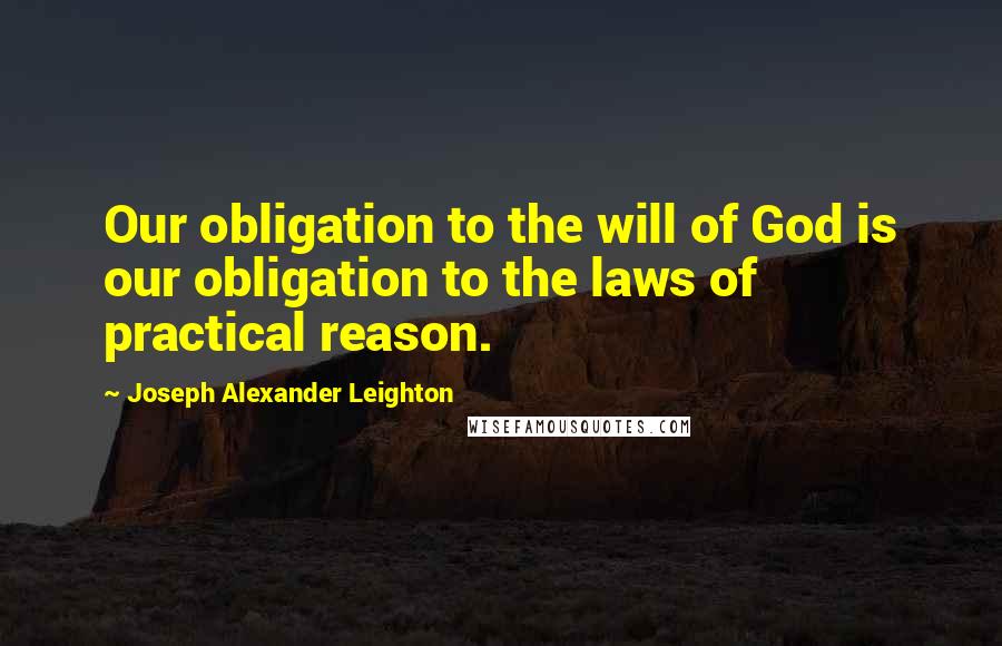 Joseph Alexander Leighton Quotes: Our obligation to the will of God is our obligation to the laws of practical reason.