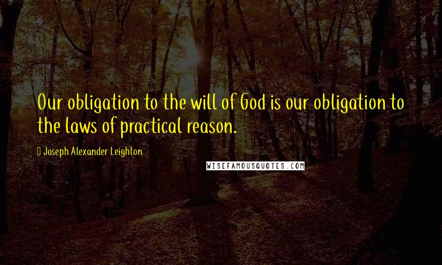 Joseph Alexander Leighton Quotes: Our obligation to the will of God is our obligation to the laws of practical reason.