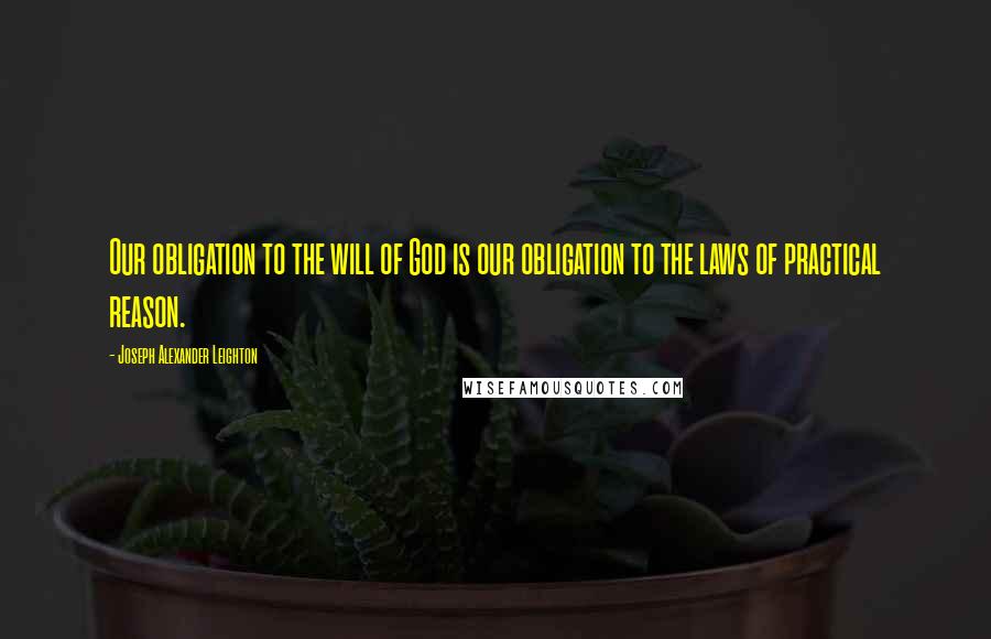 Joseph Alexander Leighton Quotes: Our obligation to the will of God is our obligation to the laws of practical reason.