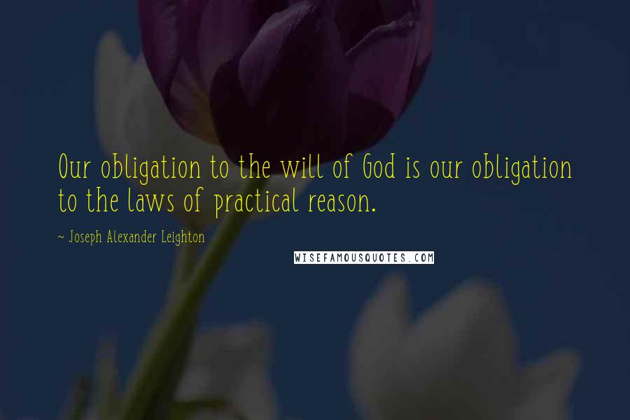 Joseph Alexander Leighton Quotes: Our obligation to the will of God is our obligation to the laws of practical reason.