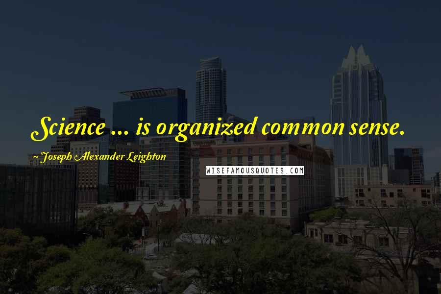 Joseph Alexander Leighton Quotes: Science ... is organized common sense.