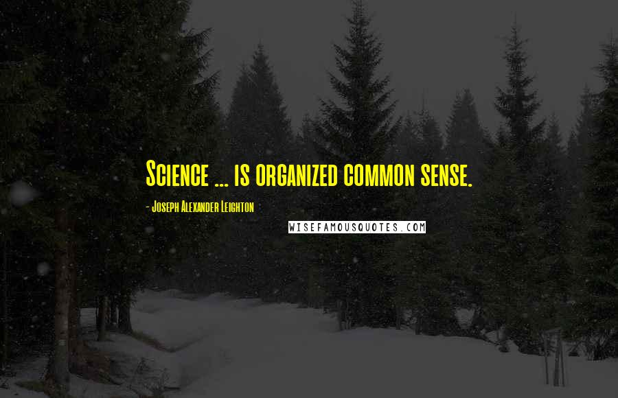 Joseph Alexander Leighton Quotes: Science ... is organized common sense.