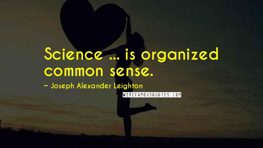 Joseph Alexander Leighton Quotes: Science ... is organized common sense.