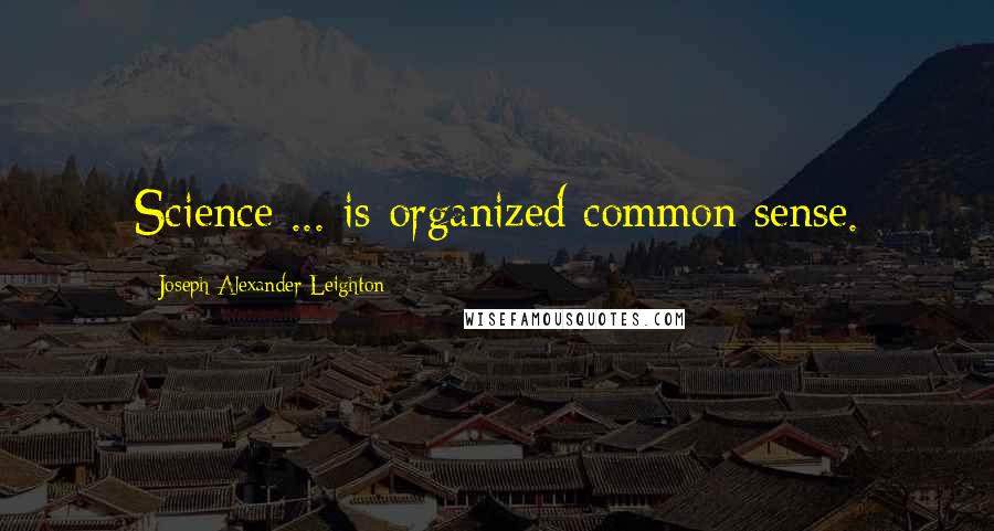 Joseph Alexander Leighton Quotes: Science ... is organized common sense.