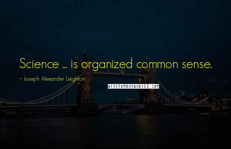 Joseph Alexander Leighton Quotes: Science ... is organized common sense.