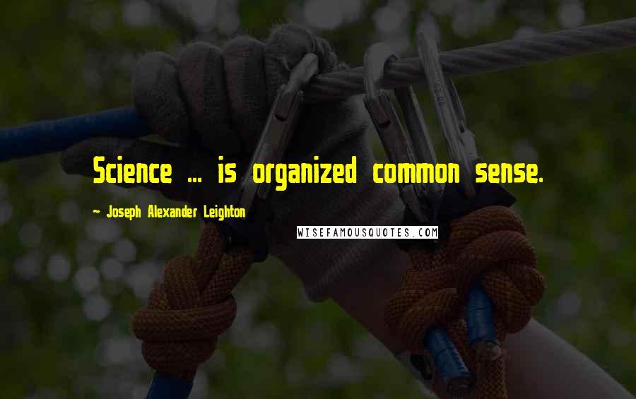Joseph Alexander Leighton Quotes: Science ... is organized common sense.
