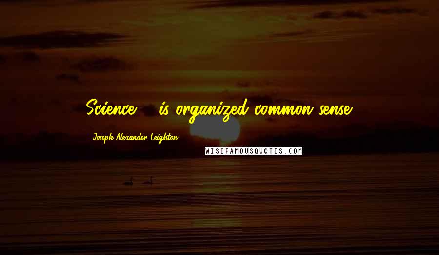 Joseph Alexander Leighton Quotes: Science ... is organized common sense.