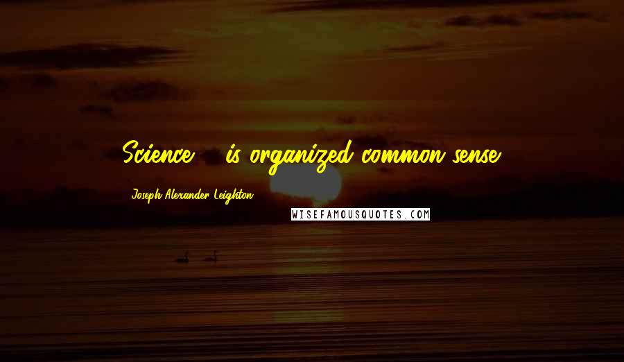 Joseph Alexander Leighton Quotes: Science ... is organized common sense.