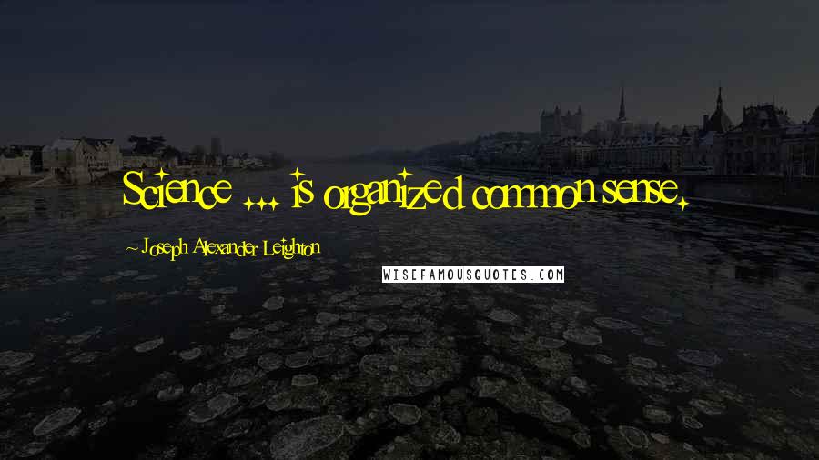 Joseph Alexander Leighton Quotes: Science ... is organized common sense.