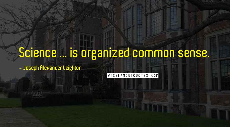 Joseph Alexander Leighton Quotes: Science ... is organized common sense.