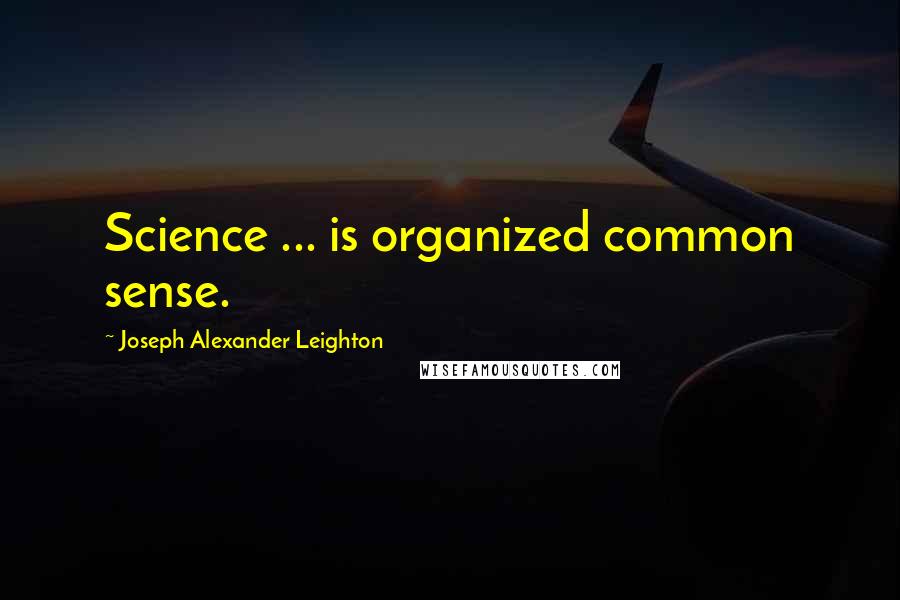 Joseph Alexander Leighton Quotes: Science ... is organized common sense.