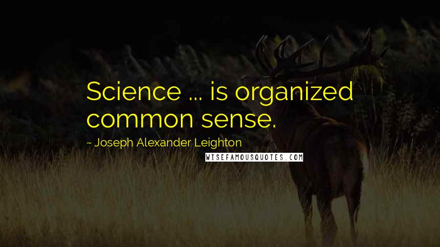 Joseph Alexander Leighton Quotes: Science ... is organized common sense.