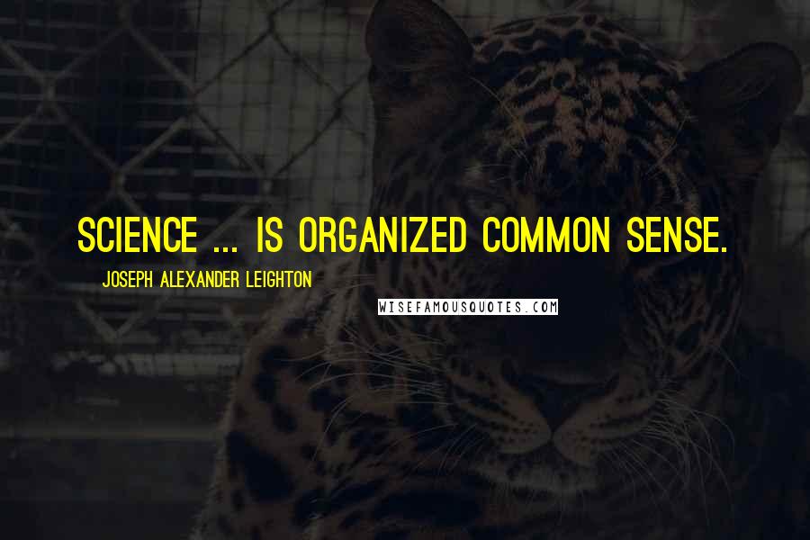 Joseph Alexander Leighton Quotes: Science ... is organized common sense.