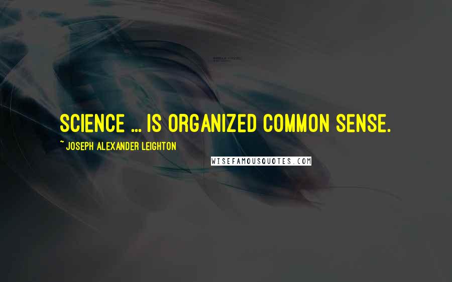 Joseph Alexander Leighton Quotes: Science ... is organized common sense.