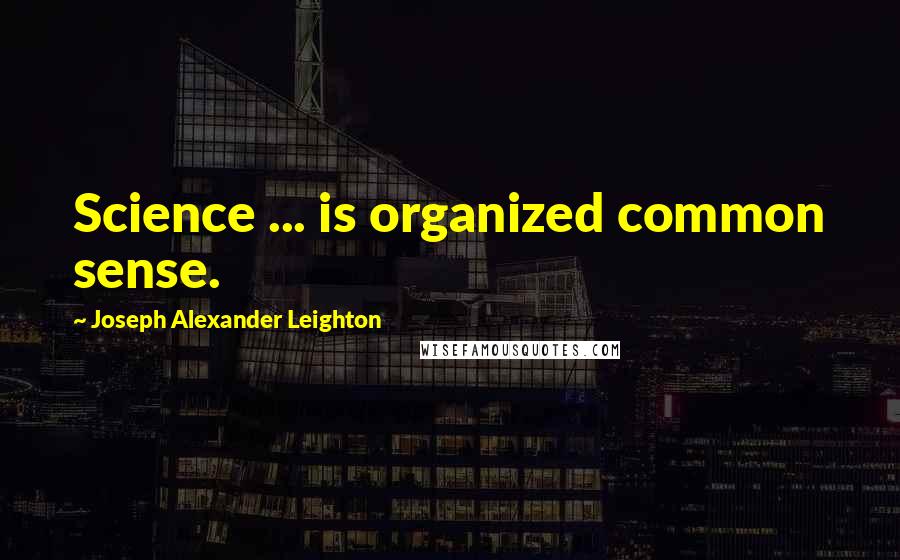 Joseph Alexander Leighton Quotes: Science ... is organized common sense.