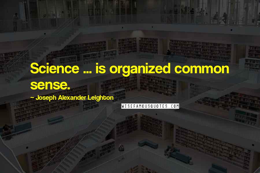 Joseph Alexander Leighton Quotes: Science ... is organized common sense.