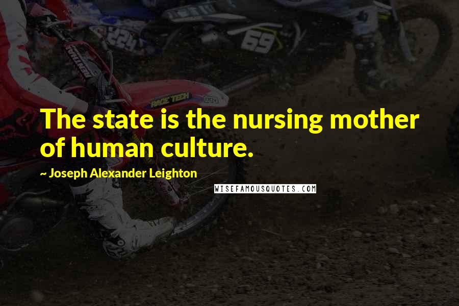 Joseph Alexander Leighton Quotes: The state is the nursing mother of human culture.