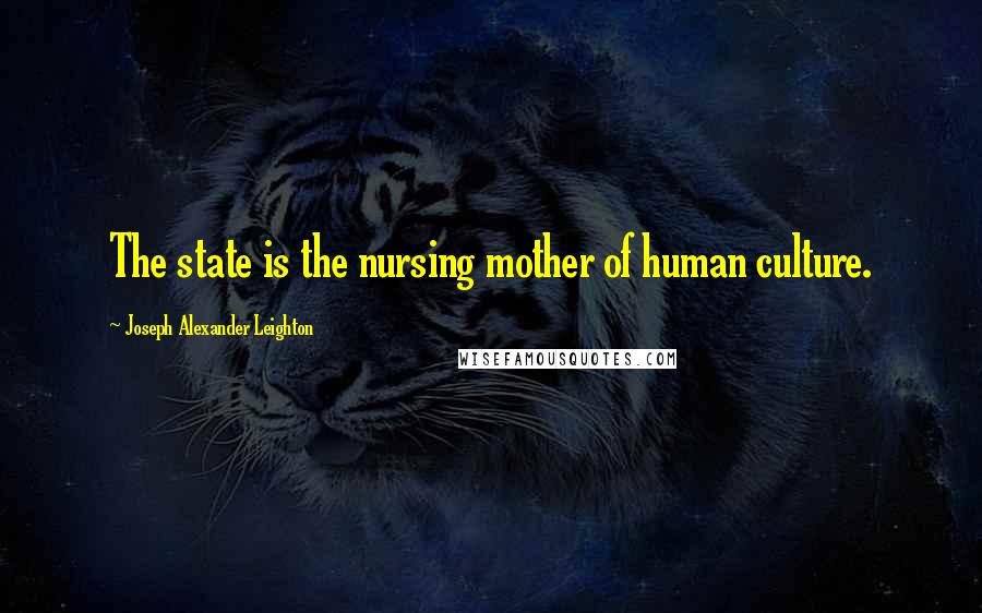 Joseph Alexander Leighton Quotes: The state is the nursing mother of human culture.