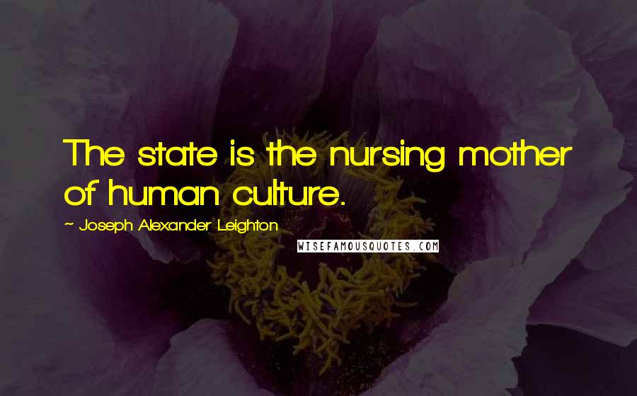 Joseph Alexander Leighton Quotes: The state is the nursing mother of human culture.