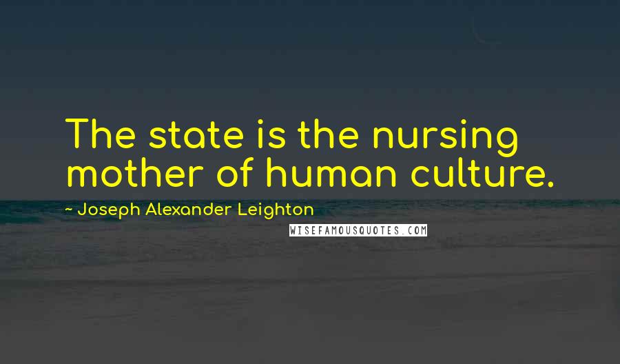 Joseph Alexander Leighton Quotes: The state is the nursing mother of human culture.