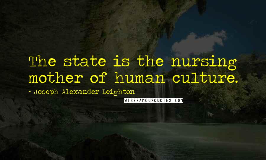 Joseph Alexander Leighton Quotes: The state is the nursing mother of human culture.