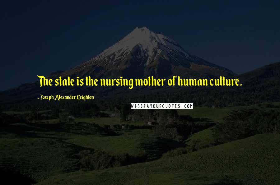 Joseph Alexander Leighton Quotes: The state is the nursing mother of human culture.