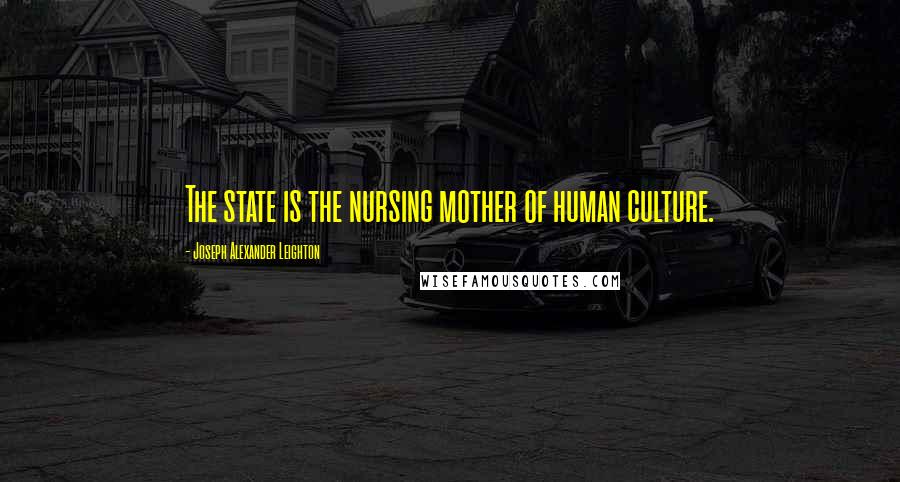 Joseph Alexander Leighton Quotes: The state is the nursing mother of human culture.