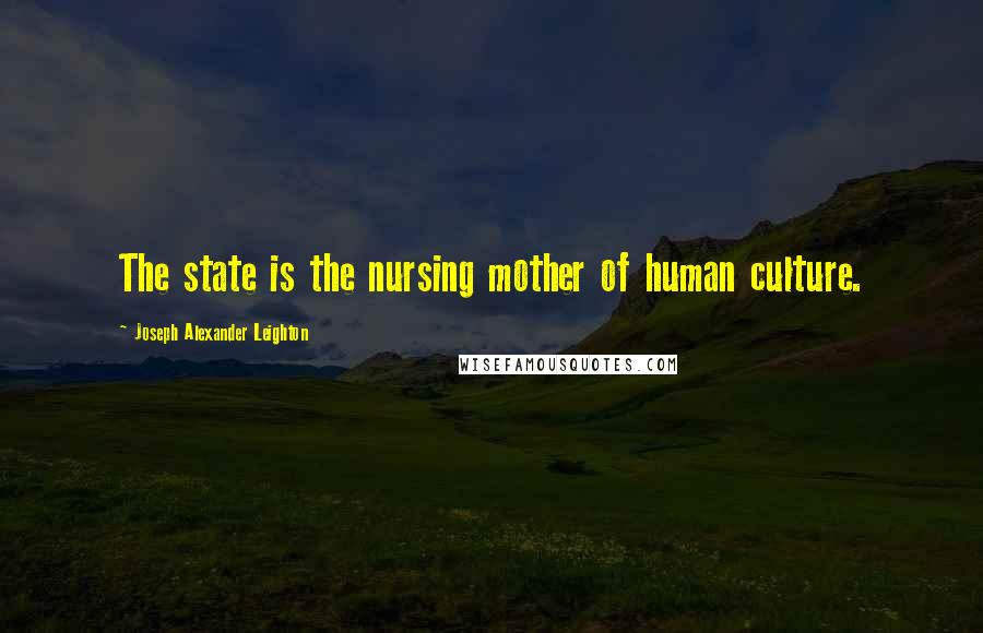 Joseph Alexander Leighton Quotes: The state is the nursing mother of human culture.