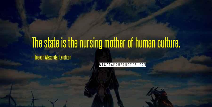 Joseph Alexander Leighton Quotes: The state is the nursing mother of human culture.