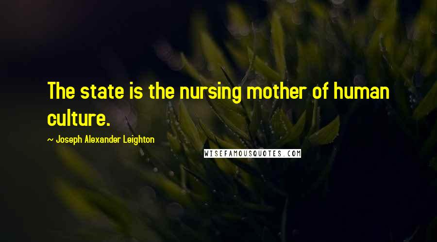 Joseph Alexander Leighton Quotes: The state is the nursing mother of human culture.