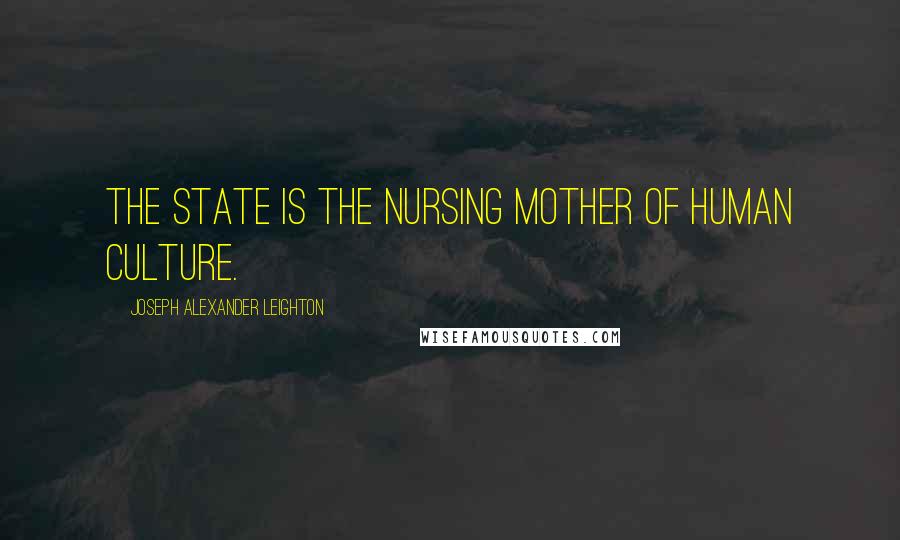 Joseph Alexander Leighton Quotes: The state is the nursing mother of human culture.