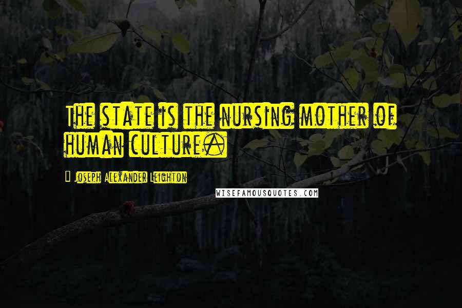 Joseph Alexander Leighton Quotes: The state is the nursing mother of human culture.