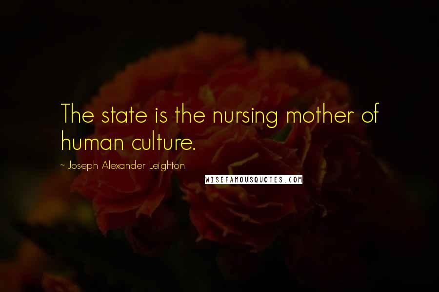 Joseph Alexander Leighton Quotes: The state is the nursing mother of human culture.