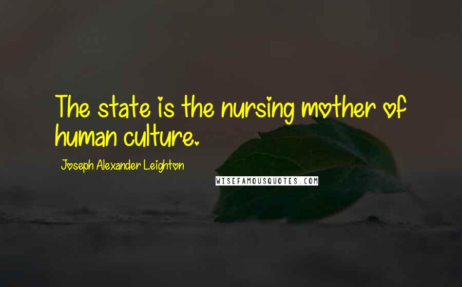 Joseph Alexander Leighton Quotes: The state is the nursing mother of human culture.