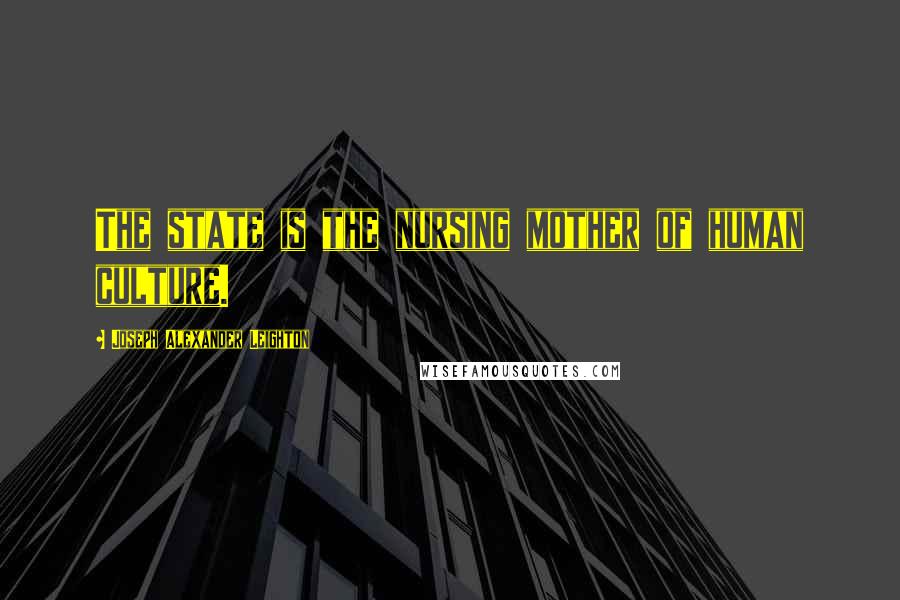 Joseph Alexander Leighton Quotes: The state is the nursing mother of human culture.