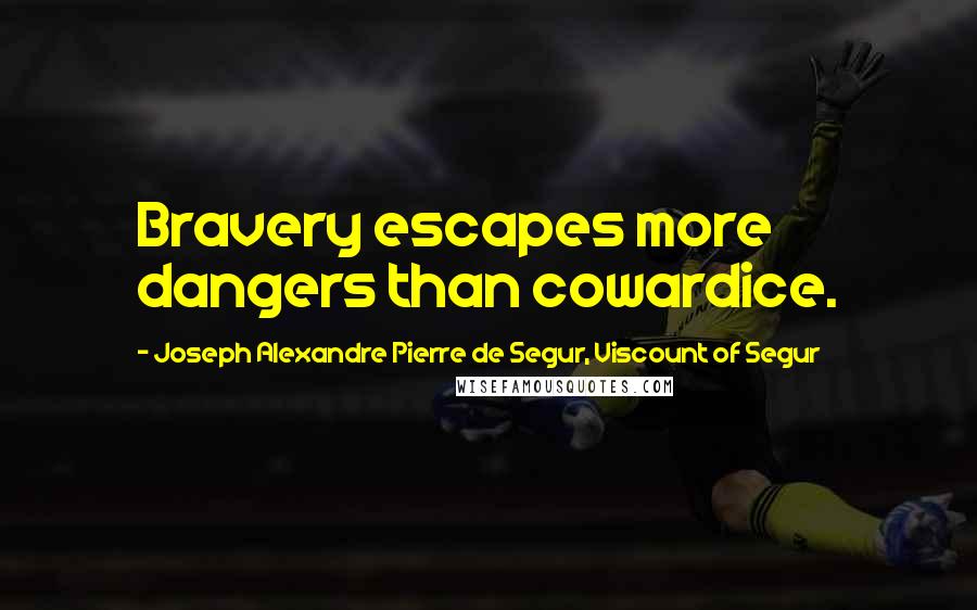 Joseph Alexandre Pierre De Segur, Viscount Of Segur Quotes: Bravery escapes more dangers than cowardice.