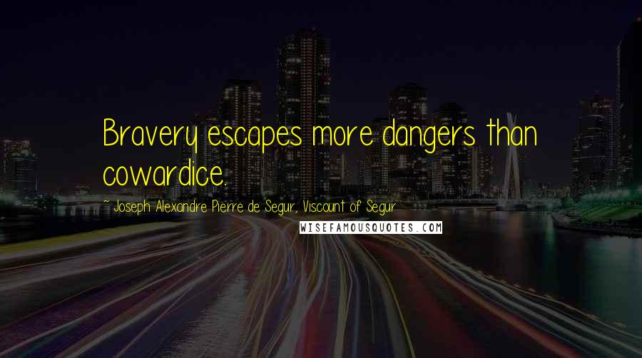 Joseph Alexandre Pierre De Segur, Viscount Of Segur Quotes: Bravery escapes more dangers than cowardice.