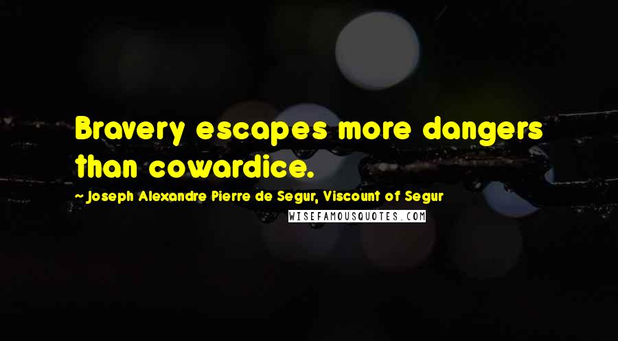 Joseph Alexandre Pierre De Segur, Viscount Of Segur Quotes: Bravery escapes more dangers than cowardice.