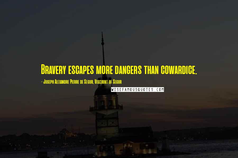 Joseph Alexandre Pierre De Segur, Viscount Of Segur Quotes: Bravery escapes more dangers than cowardice.