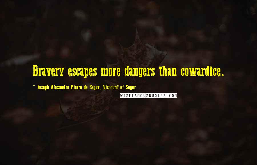Joseph Alexandre Pierre De Segur, Viscount Of Segur Quotes: Bravery escapes more dangers than cowardice.
