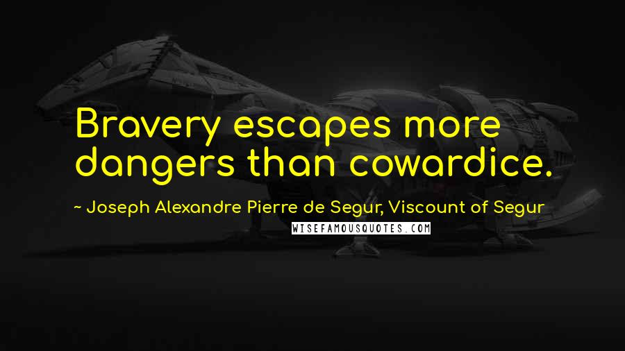 Joseph Alexandre Pierre De Segur, Viscount Of Segur Quotes: Bravery escapes more dangers than cowardice.