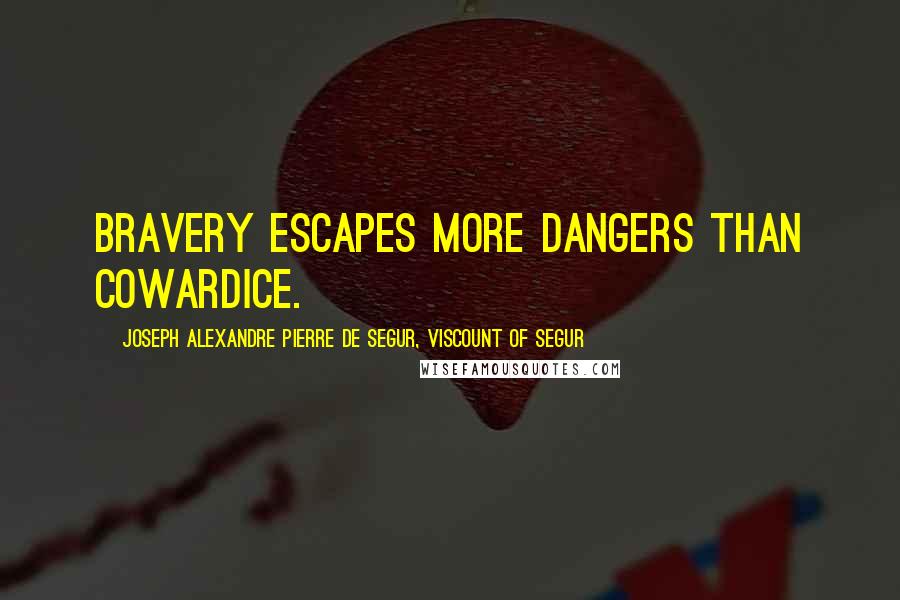 Joseph Alexandre Pierre De Segur, Viscount Of Segur Quotes: Bravery escapes more dangers than cowardice.