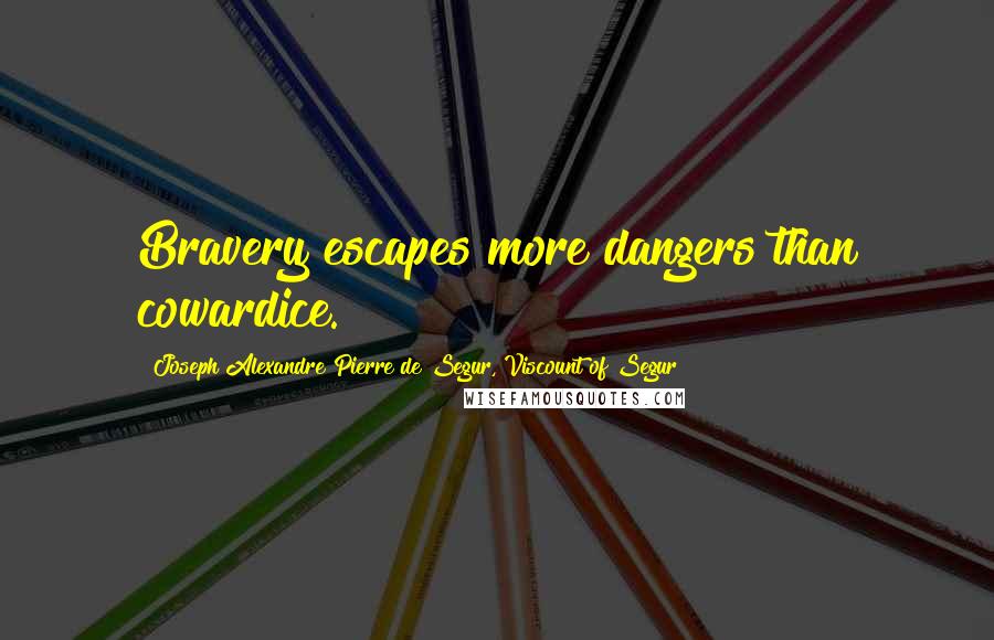 Joseph Alexandre Pierre De Segur, Viscount Of Segur Quotes: Bravery escapes more dangers than cowardice.