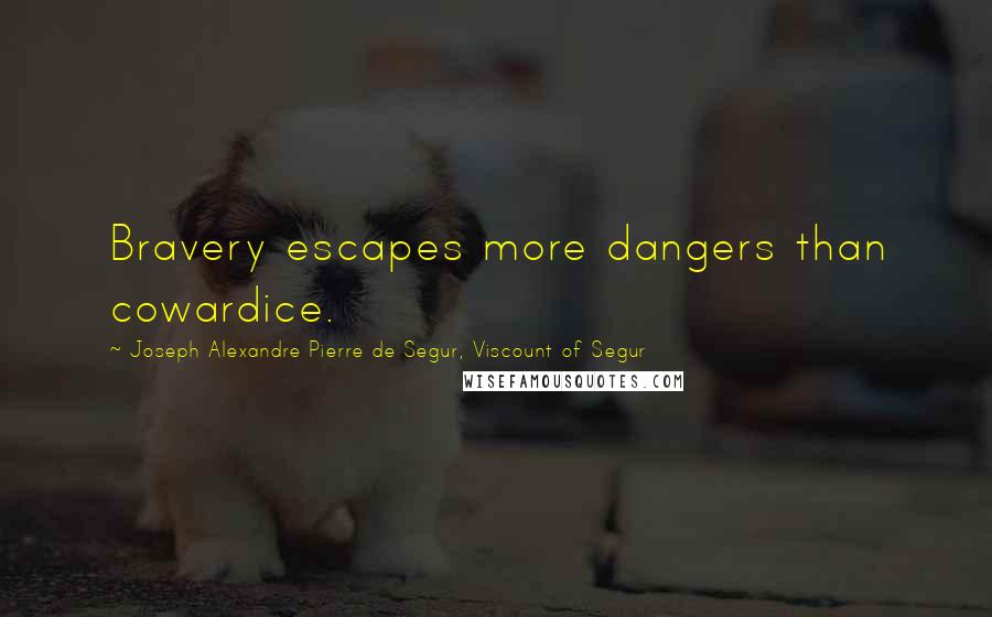 Joseph Alexandre Pierre De Segur, Viscount Of Segur Quotes: Bravery escapes more dangers than cowardice.