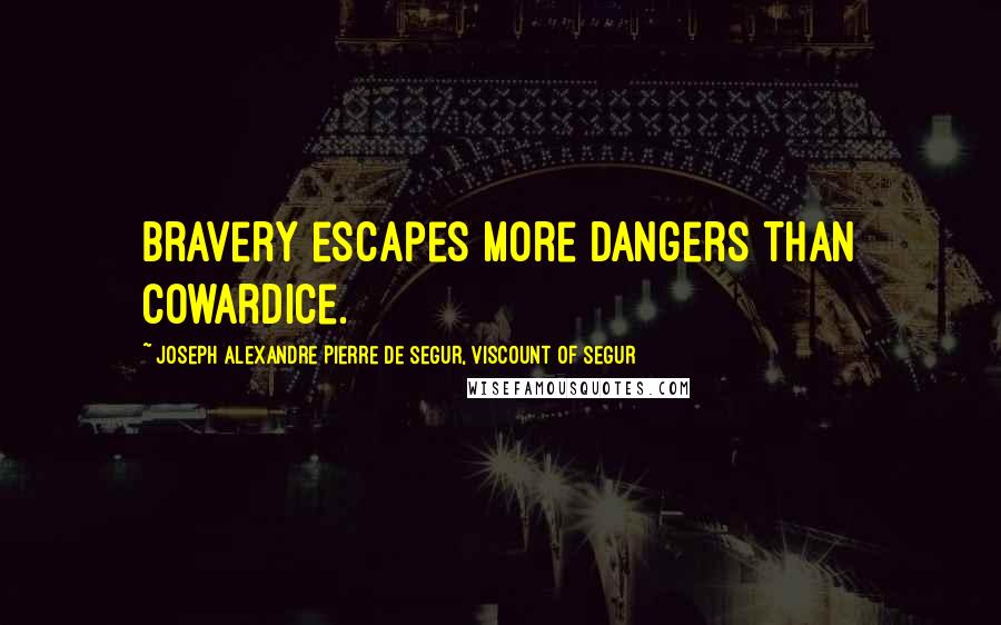 Joseph Alexandre Pierre De Segur, Viscount Of Segur Quotes: Bravery escapes more dangers than cowardice.