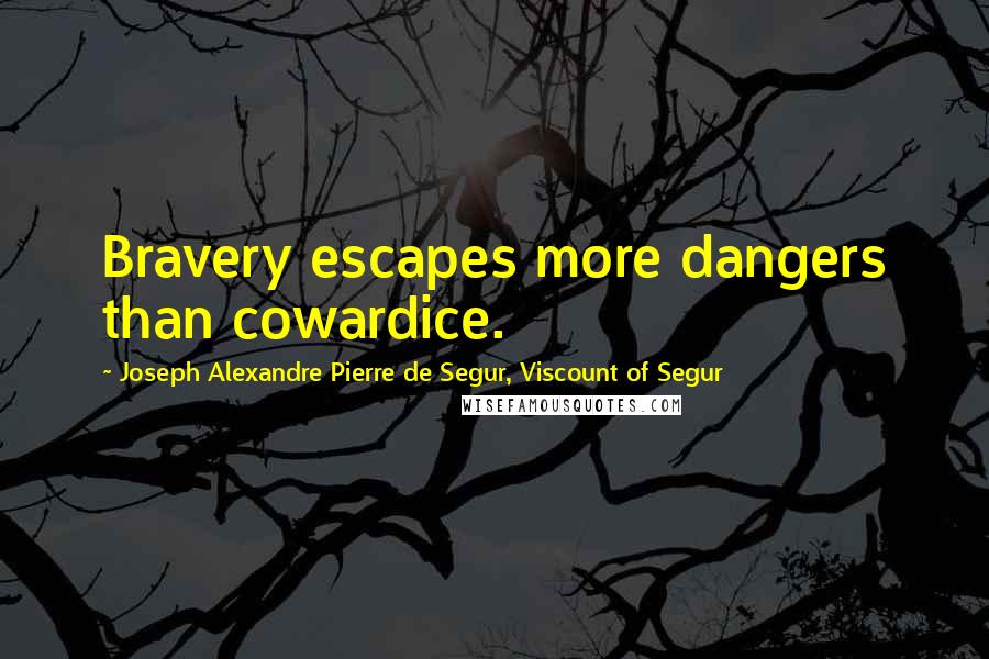 Joseph Alexandre Pierre De Segur, Viscount Of Segur Quotes: Bravery escapes more dangers than cowardice.